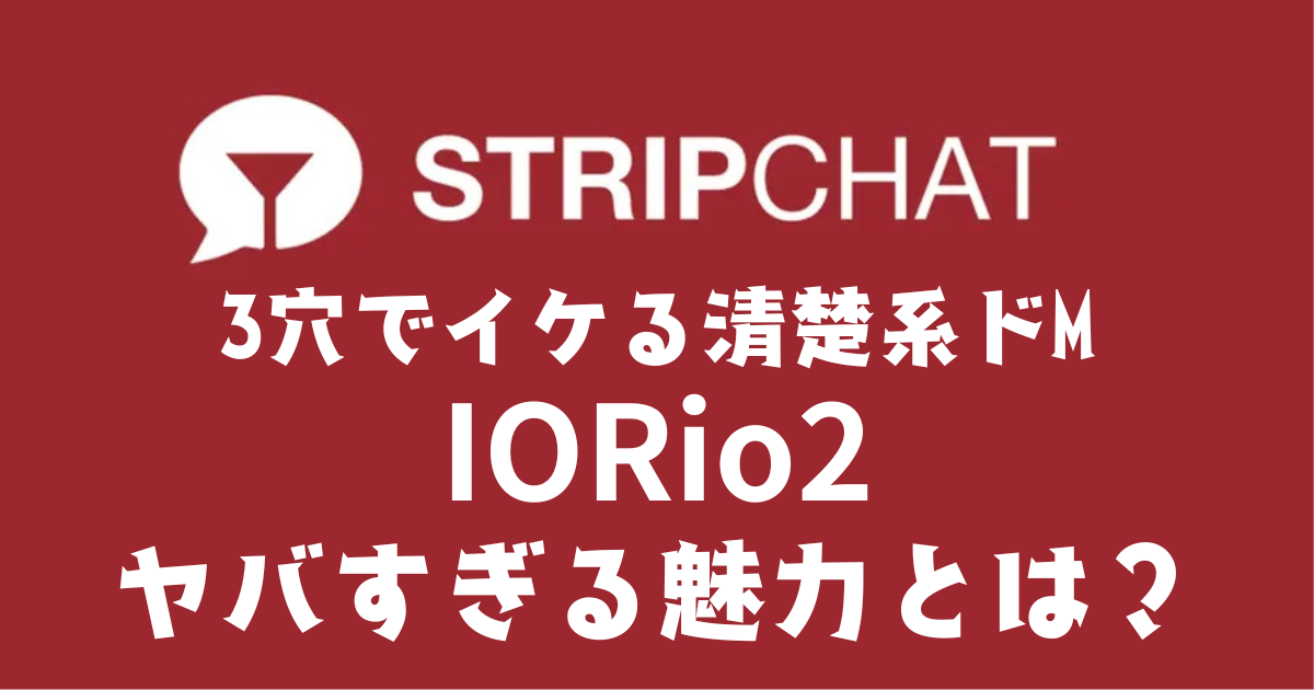 stripchatおすすめモデル｜IORio2さんの評判・配信内容・人気の理由を実体験レビュー